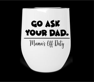 Go Ask Your Dad. Mama's Off Duty Wine Tumbler Print Transfer